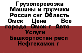 Грузоперевозки.Машины и грузчики.Россия.снг,Область.Омск. › Цена ­ 1 - Все города, Омск г. Авто » Услуги   . Башкортостан респ.,Нефтекамск г.